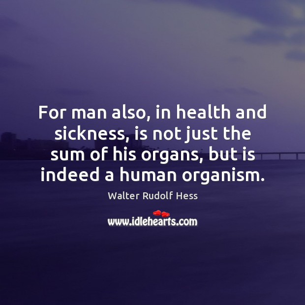 For man also, in health and sickness, is not just the sum Walter Rudolf Hess Picture Quote