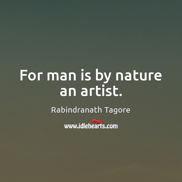 For man is by nature an artist. Image