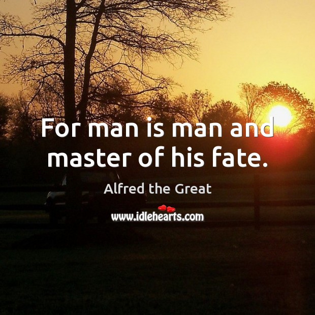 For man is man and master of his fate. Alfred the Great Picture Quote