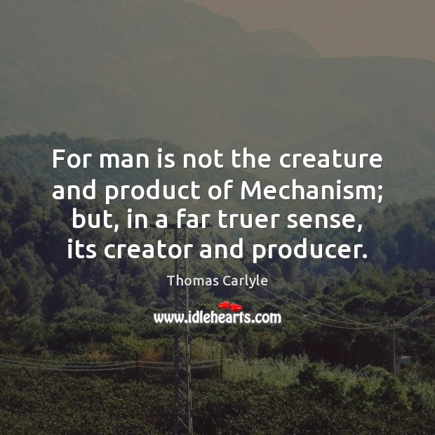 For man is not the creature and product of Mechanism; but, in Thomas Carlyle Picture Quote