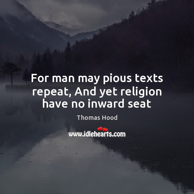 For man may pious texts repeat, And yet religion have no inward seat Thomas Hood Picture Quote