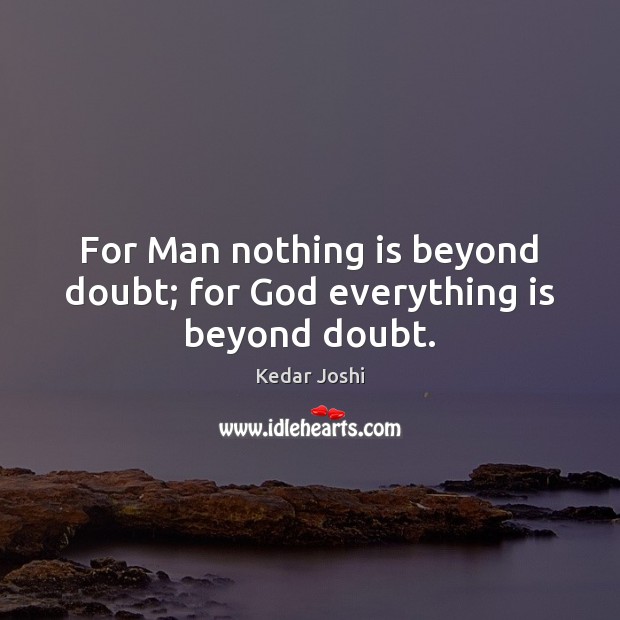 For Man nothing is beyond doubt; for God everything is beyond doubt. Kedar Joshi Picture Quote