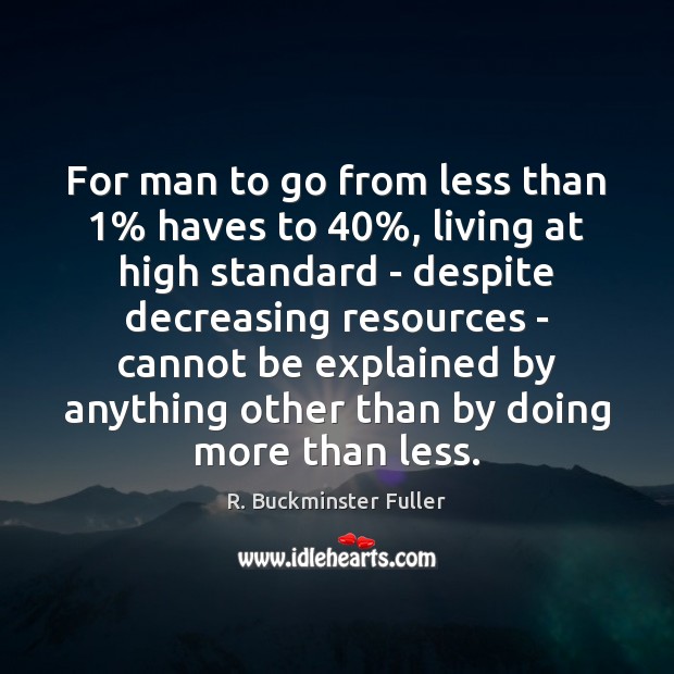 For man to go from less than 1% haves to 40%, living at high R. Buckminster Fuller Picture Quote