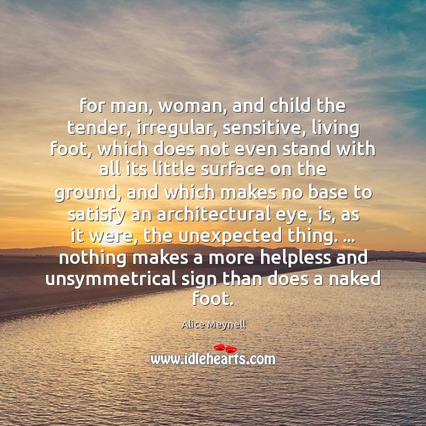 For man, woman, and child the tender, irregular, sensitive, living foot, which Alice Meynell Picture Quote