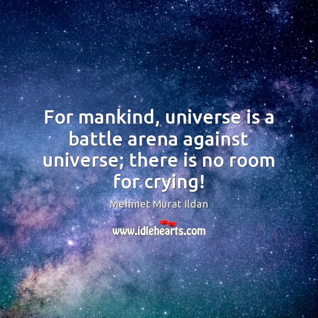 For mankind, universe is a battle arena against universe; there is no room for crying! Mehmet Murat Ildan Picture Quote