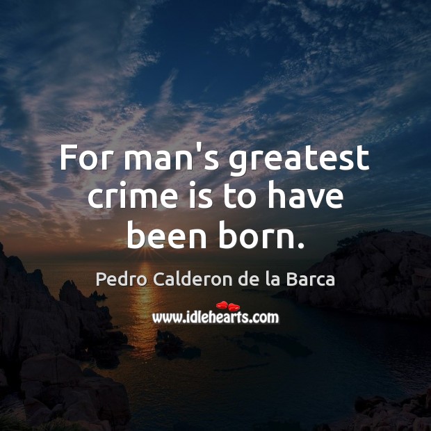 For man’s greatest crime is to have been born. Pedro Calderon de la Barca Picture Quote