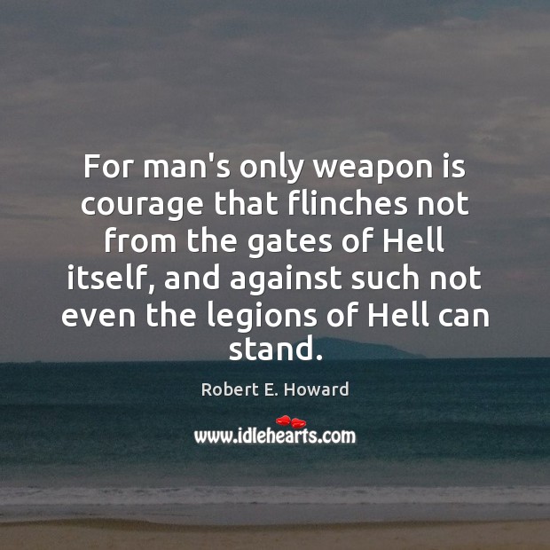 For man’s only weapon is courage that flinches not from the gates Robert E. Howard Picture Quote