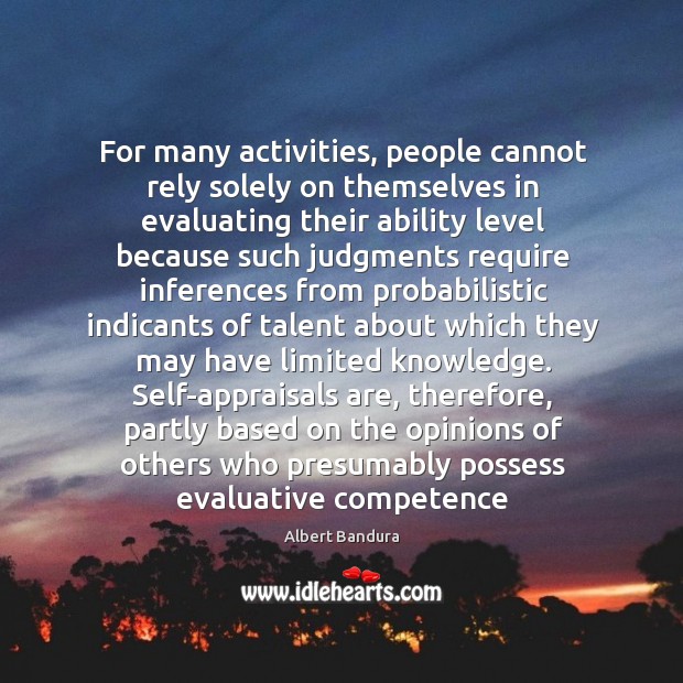 For many activities, people cannot rely solely on themselves in evaluating their Albert Bandura Picture Quote