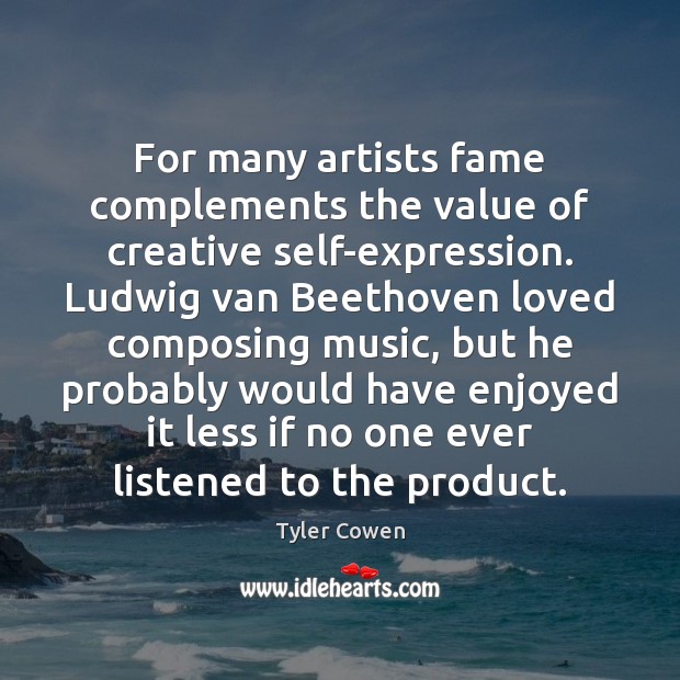 For many artists fame complements the value of creative self-expression. Ludwig van Value Quotes Image
