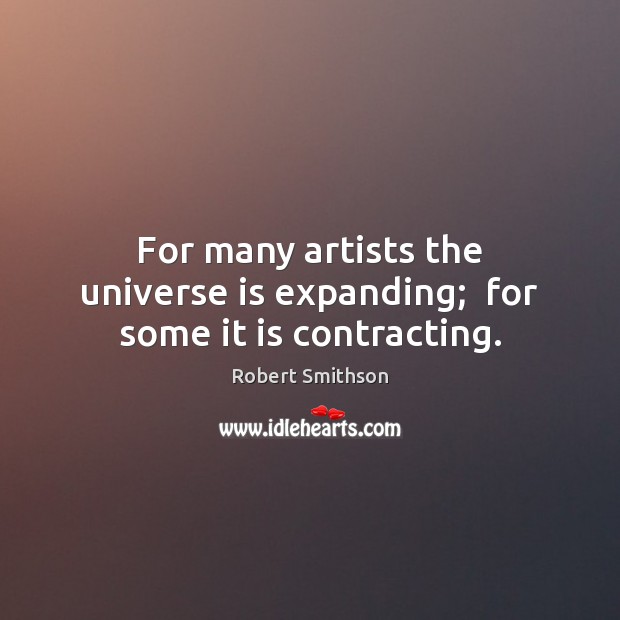 For many artists the universe is expanding;  for some it is contracting. Robert Smithson Picture Quote