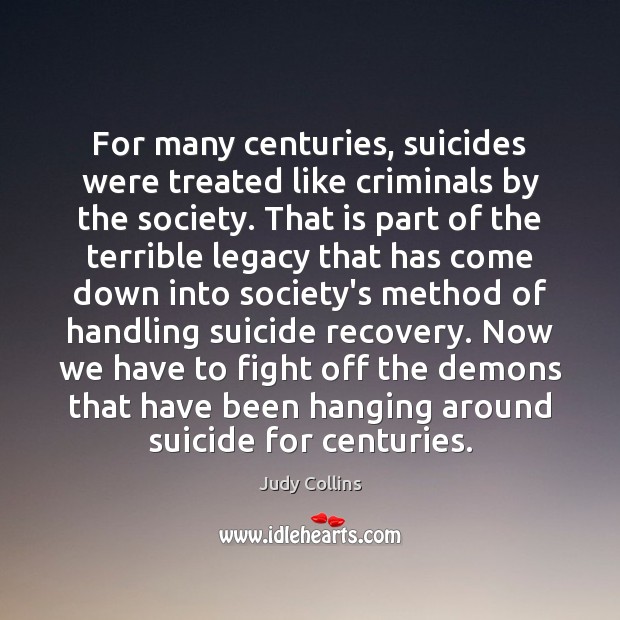 For many centuries, suicides were treated like criminals by the society. That Judy Collins Picture Quote