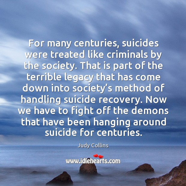 For many centuries, suicides were treated like criminals by the society. Judy Collins Picture Quote