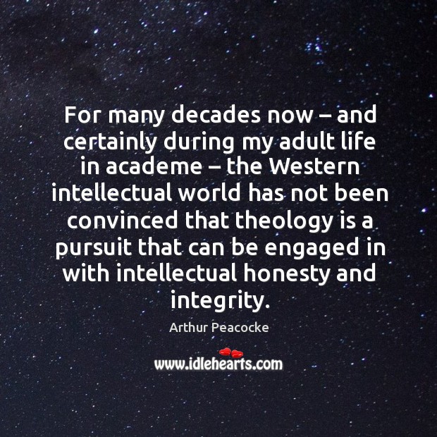 For many decades now – and certainly during my adult life in academe Arthur Peacocke Picture Quote