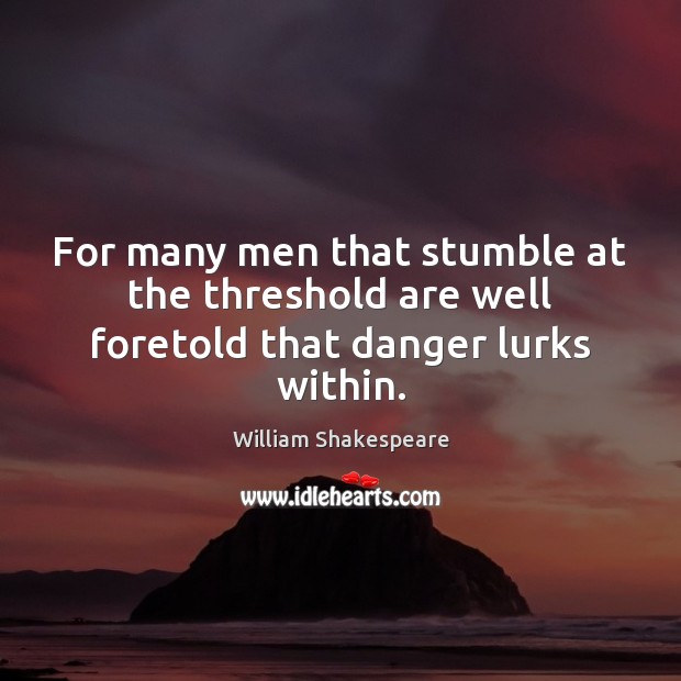 For many men that stumble at the threshold are well foretold that danger lurks within. William Shakespeare Picture Quote