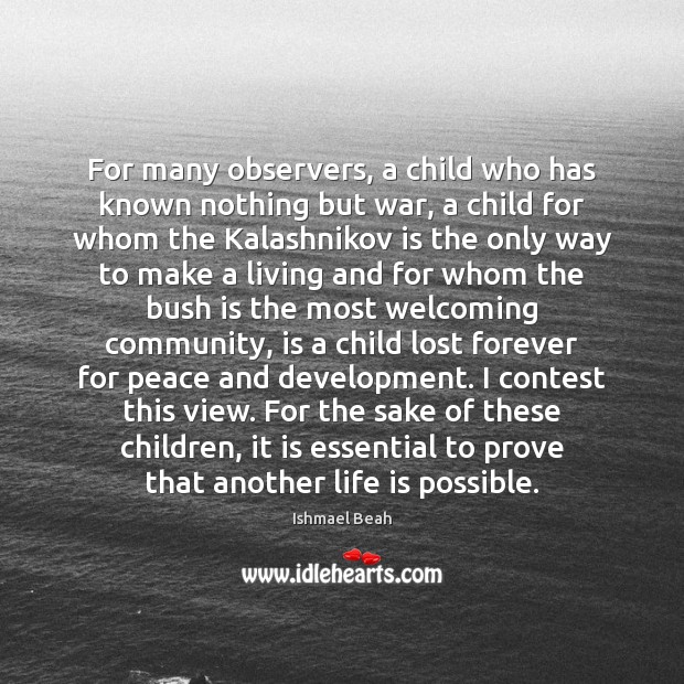 For many observers, a child who has known nothing but war, a Ishmael Beah Picture Quote