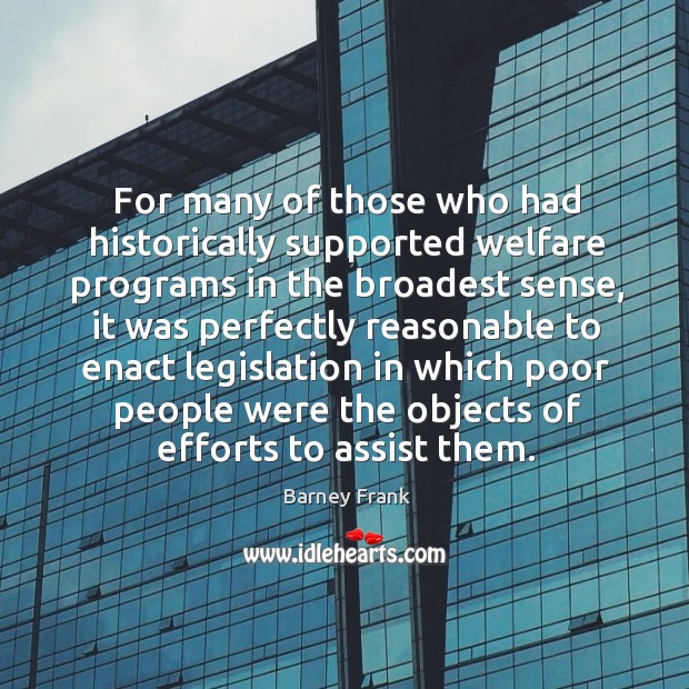 For many of those who had historically supported welfare programs in the broadest sense Barney Frank Picture Quote