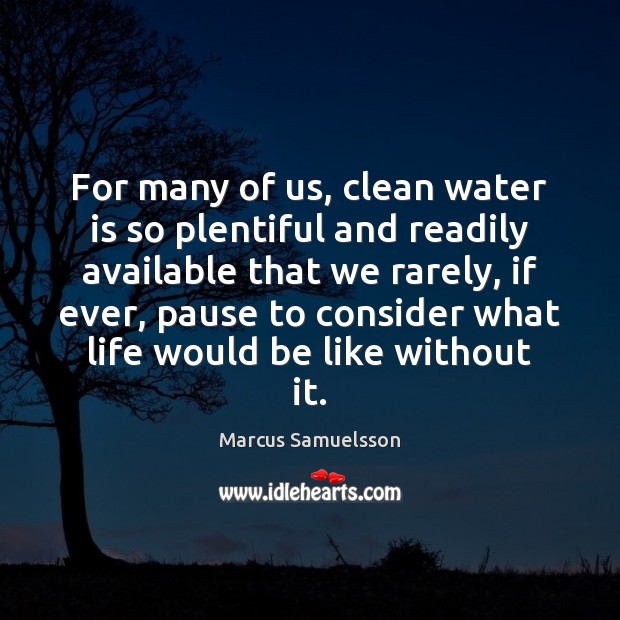 For many of us, clean water is so plentiful and readily available Marcus Samuelsson Picture Quote