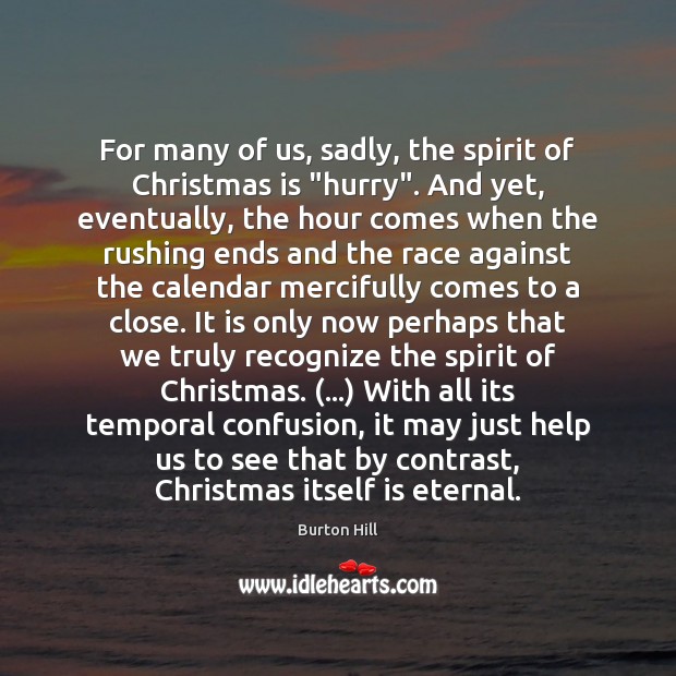 For many of us, sadly, the spirit of Christmas is “hurry”. And Burton Hill Picture Quote