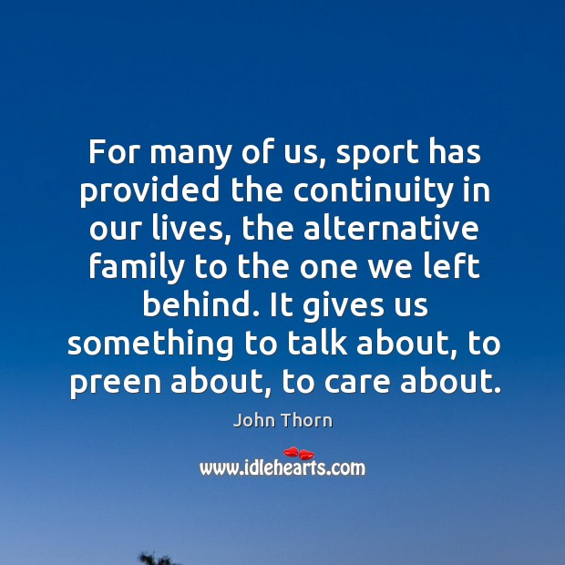 For many of us, sport has provided the continuity in our lives, the alternative family to John Thorn Picture Quote