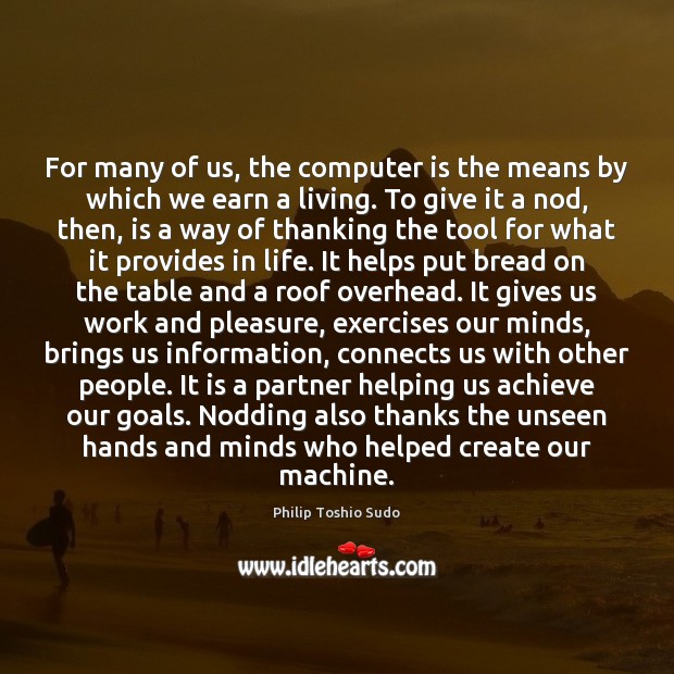 For many of us, the computer is the means by which we Philip Toshio Sudo Picture Quote