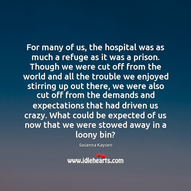 For many of us, the hospital was as much a refuge as Susanna Kaysen Picture Quote
