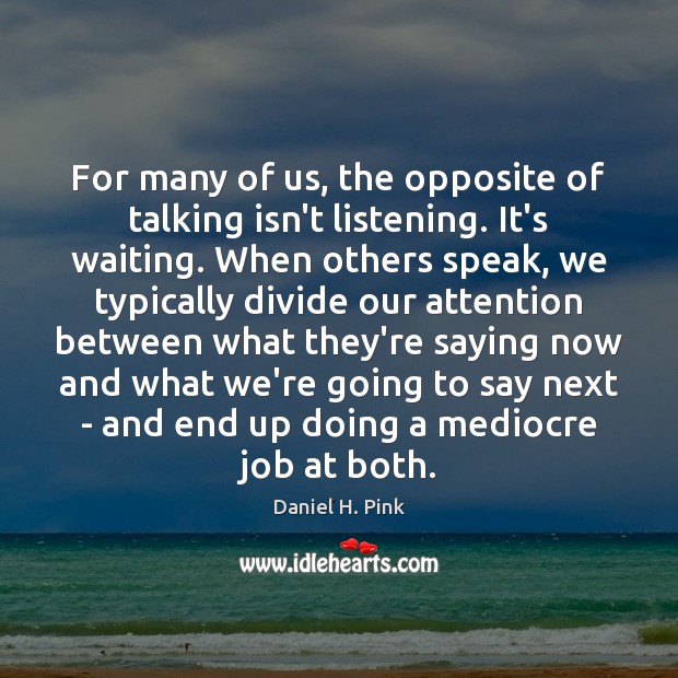 For many of us, the opposite of talking isn’t listening. It’s waiting. Daniel H. Pink Picture Quote