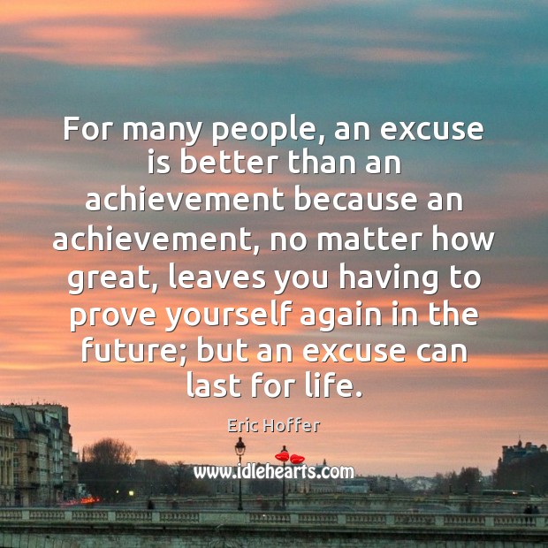 For many people, an excuse is better than an achievement because an Eric Hoffer Picture Quote