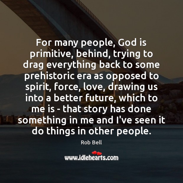 For many people, God is primitive, behind, trying to drag everything back Rob Bell Picture Quote