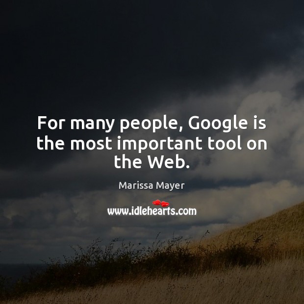 For many people, Google is the most important tool on the Web. Marissa Mayer Picture Quote