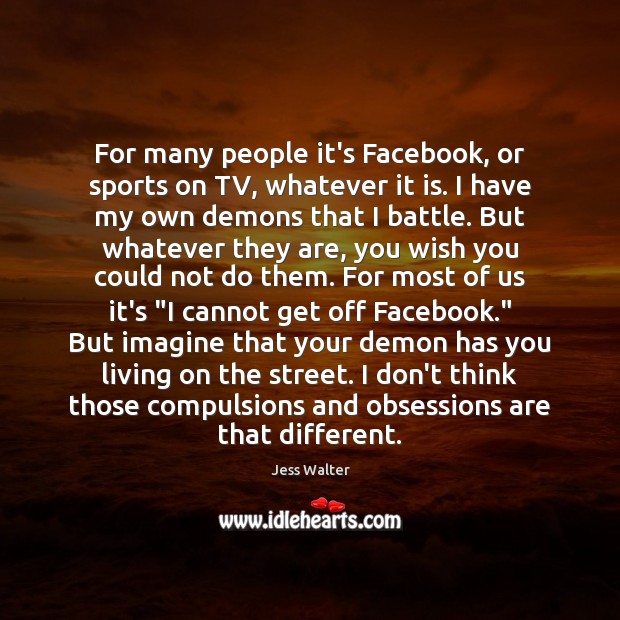 For many people it’s Facebook, or sports on TV, whatever it is. Image