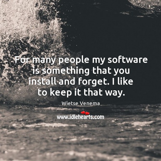 For many people my software is something that you install and forget. I like to keep it that way. Wietse Venema Picture Quote