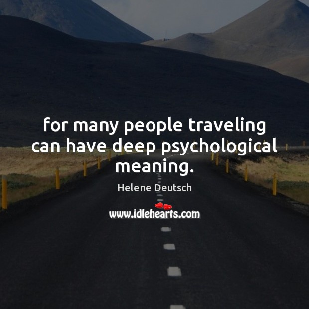 For many people traveling can have deep psychological meaning. Helene Deutsch Picture Quote