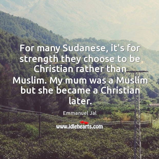 For many Sudanese, it’s for strength they choose to be Christian rather Emmanuel Jal Picture Quote
