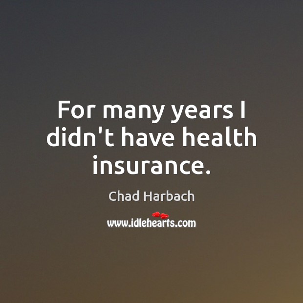 For many years I didn’t have health insurance. Chad Harbach Picture Quote