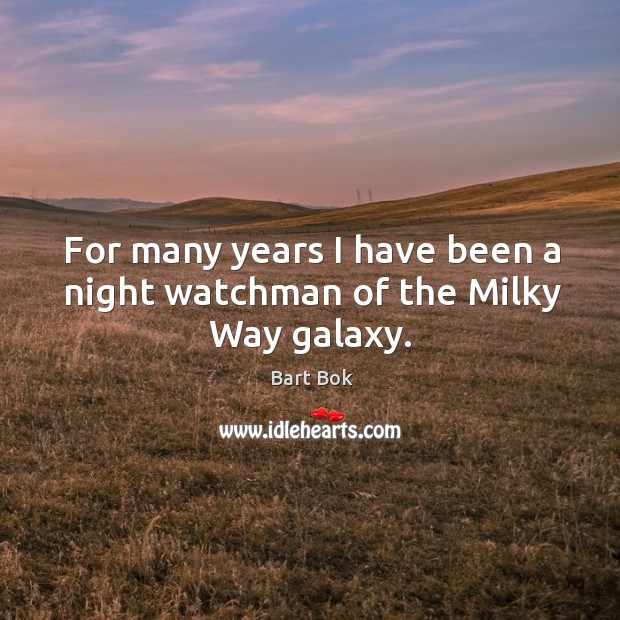 For many years I have been a night watchman of the Milky Way galaxy. Image