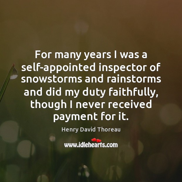 For many years I was a self-appointed inspector of snowstorms and rainstorms Henry David Thoreau Picture Quote