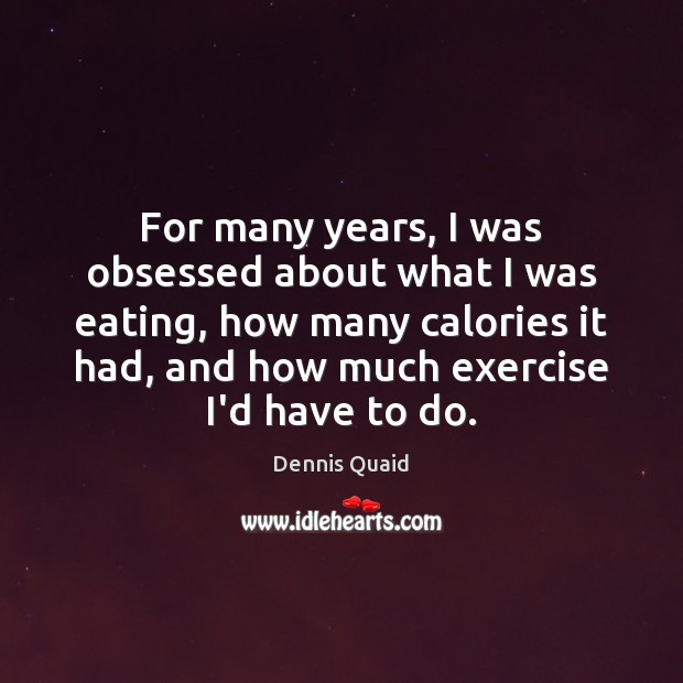 For many years, I was obsessed about what I was eating, how Dennis Quaid Picture Quote