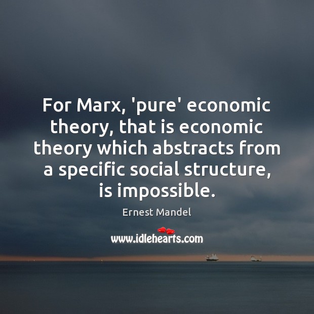 For Marx, ‘pure’ economic theory, that is economic theory which abstracts from 