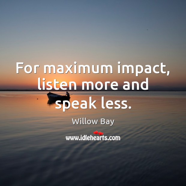 For maximum impact, listen more and speak less. Willow Bay Picture Quote