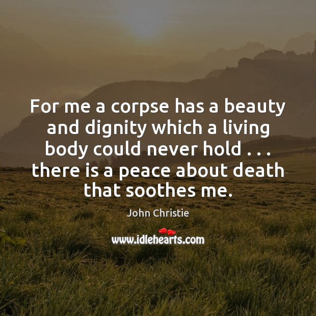 For me a corpse has a beauty and dignity which a living John Christie Picture Quote