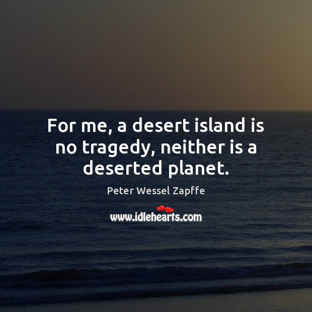 For me, a desert island is no tragedy, neither is a deserted planet. Peter Wessel Zapffe Picture Quote