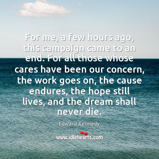 For me, a few hours ago, this campaign came to an end. Edward Kennedy Picture Quote