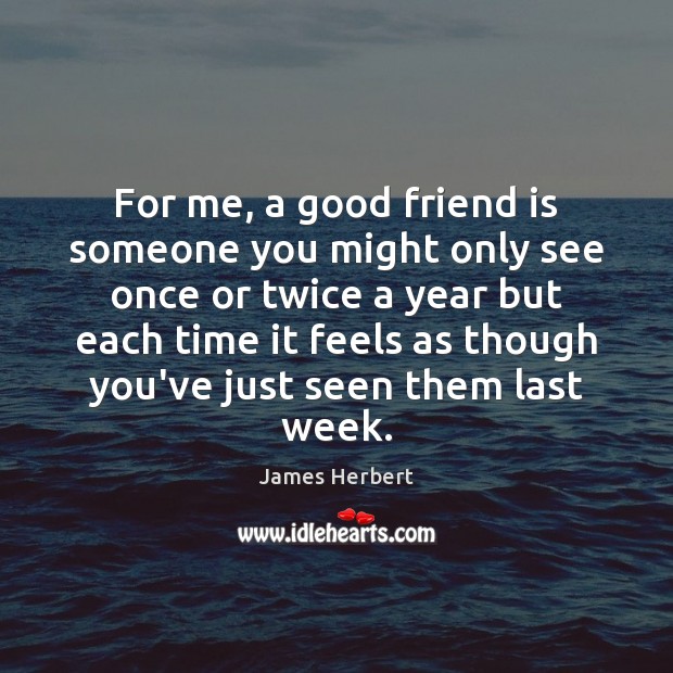 For me, a good friend is someone you might only see once James Herbert Picture Quote