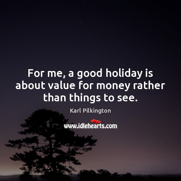 For me, a good holiday is about value for money rather than things to see. Karl Pilkington Picture Quote