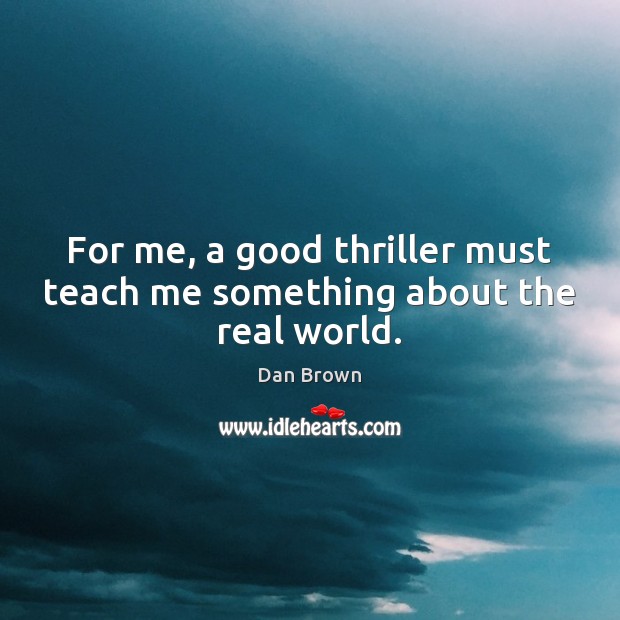 For me, a good thriller must teach me something about the real world. Dan Brown Picture Quote