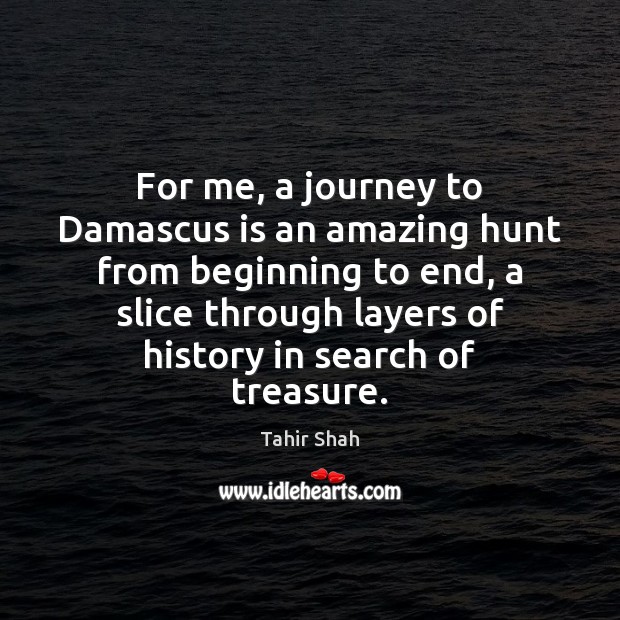 For me, a journey to Damascus is an amazing hunt from beginning Tahir Shah Picture Quote