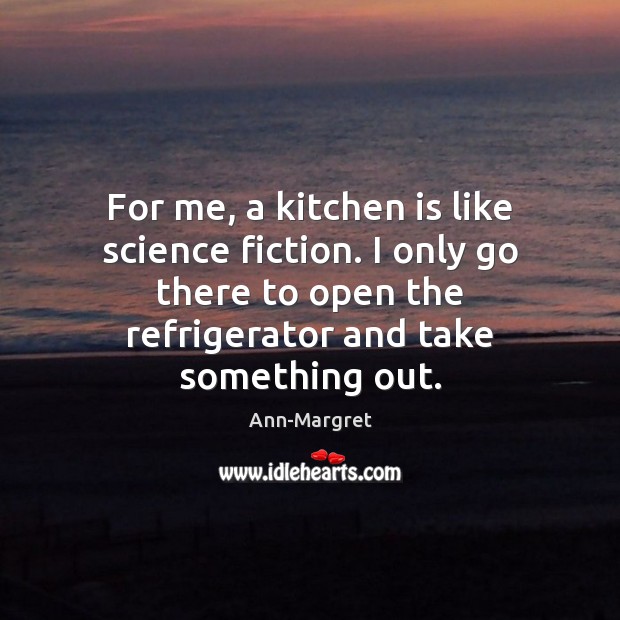 For me, a kitchen is like science fiction. I only go there Image