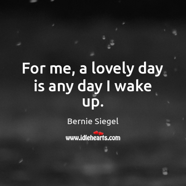 For me, a lovely day is any day I wake up. Bernie Siegel Picture Quote