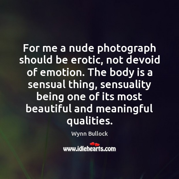 For me a nude photograph should be erotic, not devoid of emotion. Wynn Bullock Picture Quote