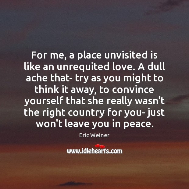 For me, a place unvisited is like an unrequited love. A dull Eric Weiner Picture Quote